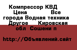 Компрессор КВД . › Цена ­ 45 000 - Все города Водная техника » Другое   . Кировская обл.,Сошени п.